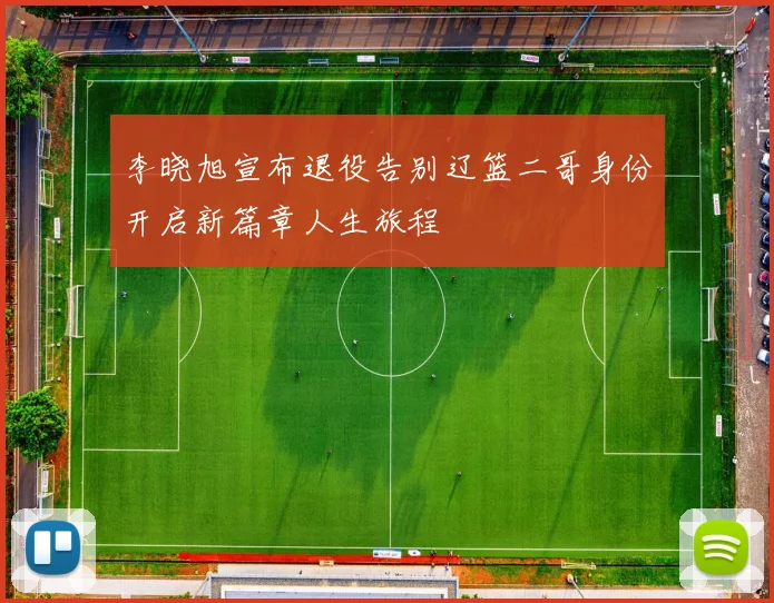 李晓旭宣布退役告别辽篮二哥身份开启新篇章人生旅程