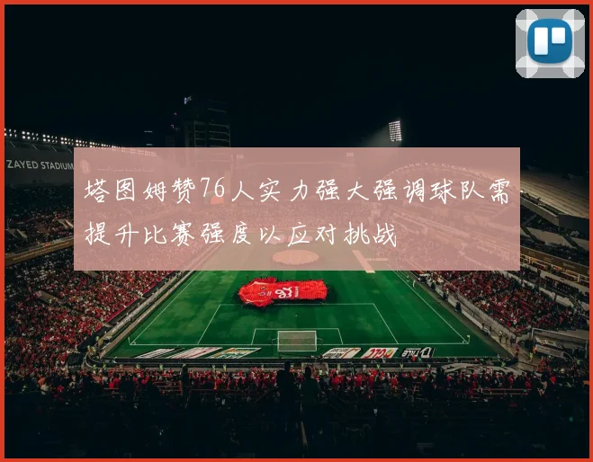 塔图姆赞76人实力强大强调球队需提升比赛强度以应对挑战
